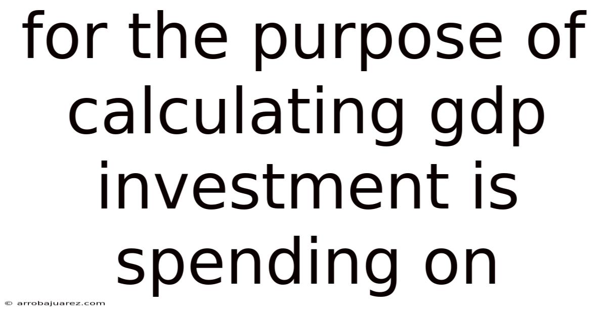 For The Purpose Of Calculating Gdp Investment Is Spending On