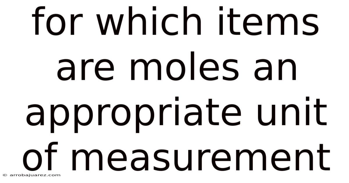 For Which Items Are Moles An Appropriate Unit Of Measurement