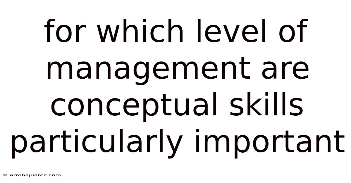 For Which Level Of Management Are Conceptual Skills Particularly Important