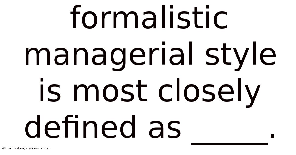 Formalistic Managerial Style Is Most Closely Defined As _____.