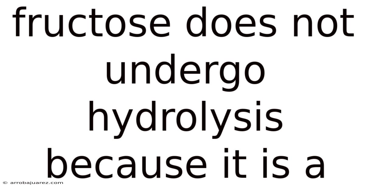Fructose Does Not Undergo Hydrolysis Because It Is A