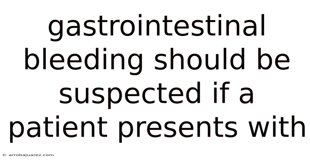 Gastrointestinal Bleeding Should Be Suspected If A Patient Presents With