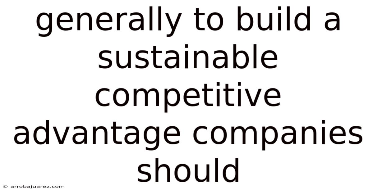 Generally To Build A Sustainable Competitive Advantage Companies Should