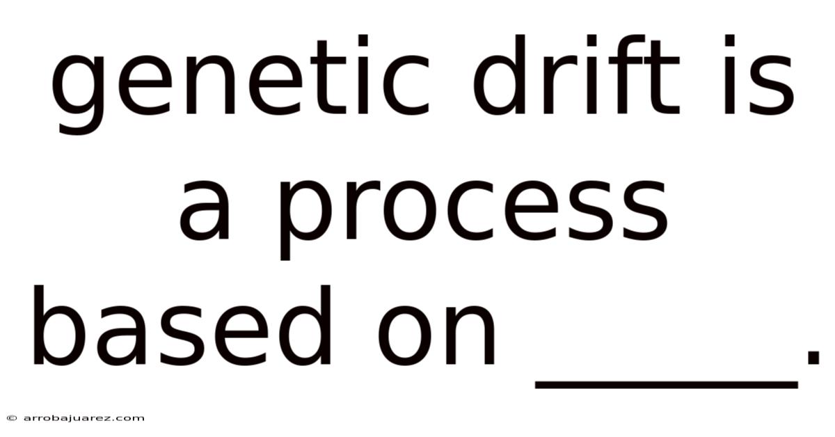 Genetic Drift Is A Process Based On _____.