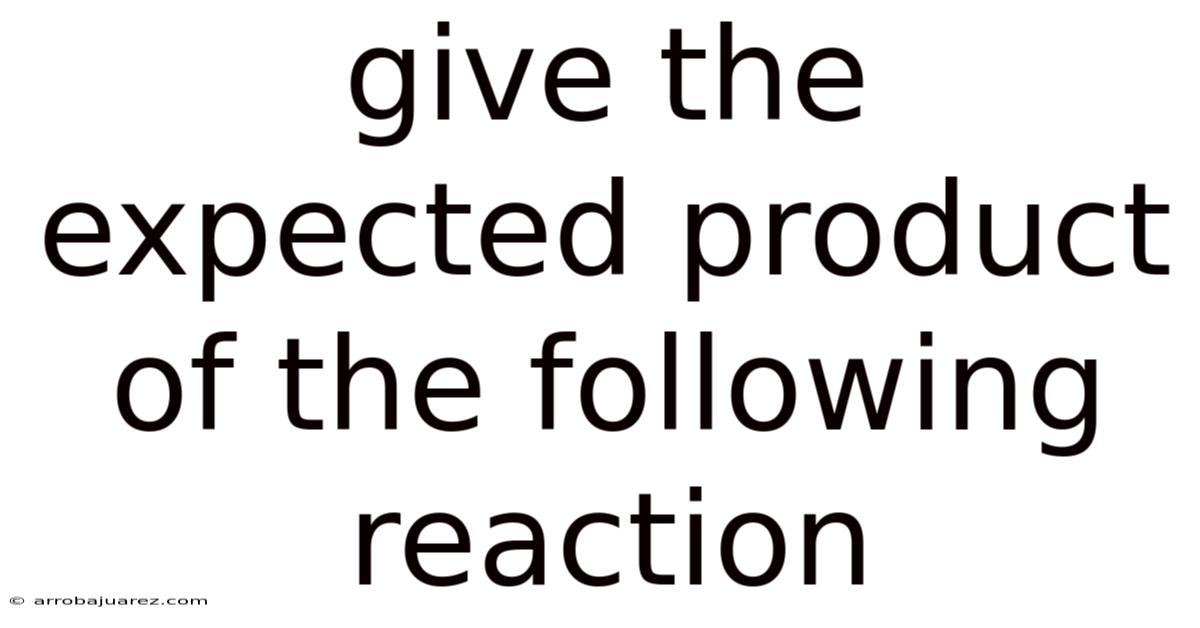 Give The Expected Product Of The Following Reaction