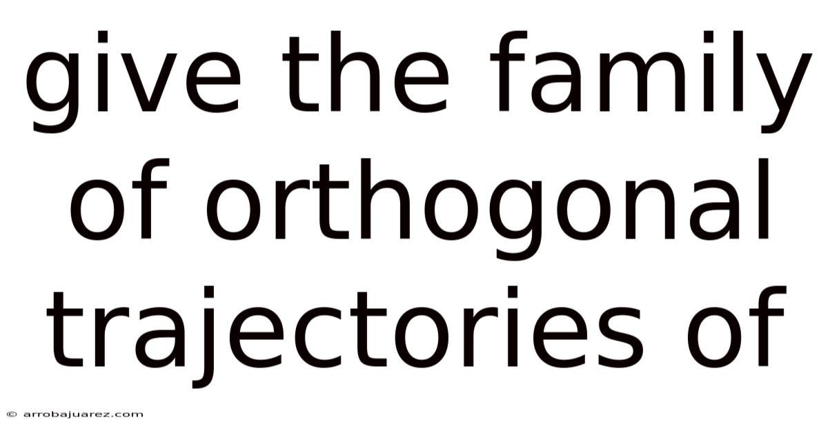 Give The Family Of Orthogonal Trajectories Of