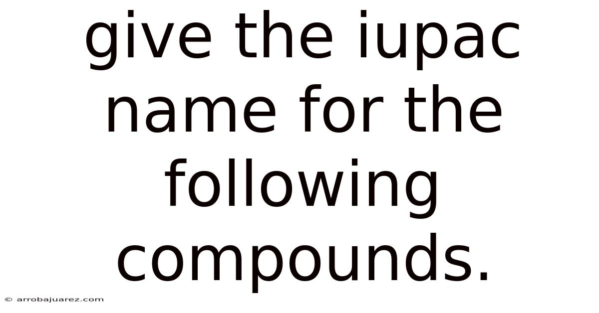 Give The Iupac Name For The Following Compounds.