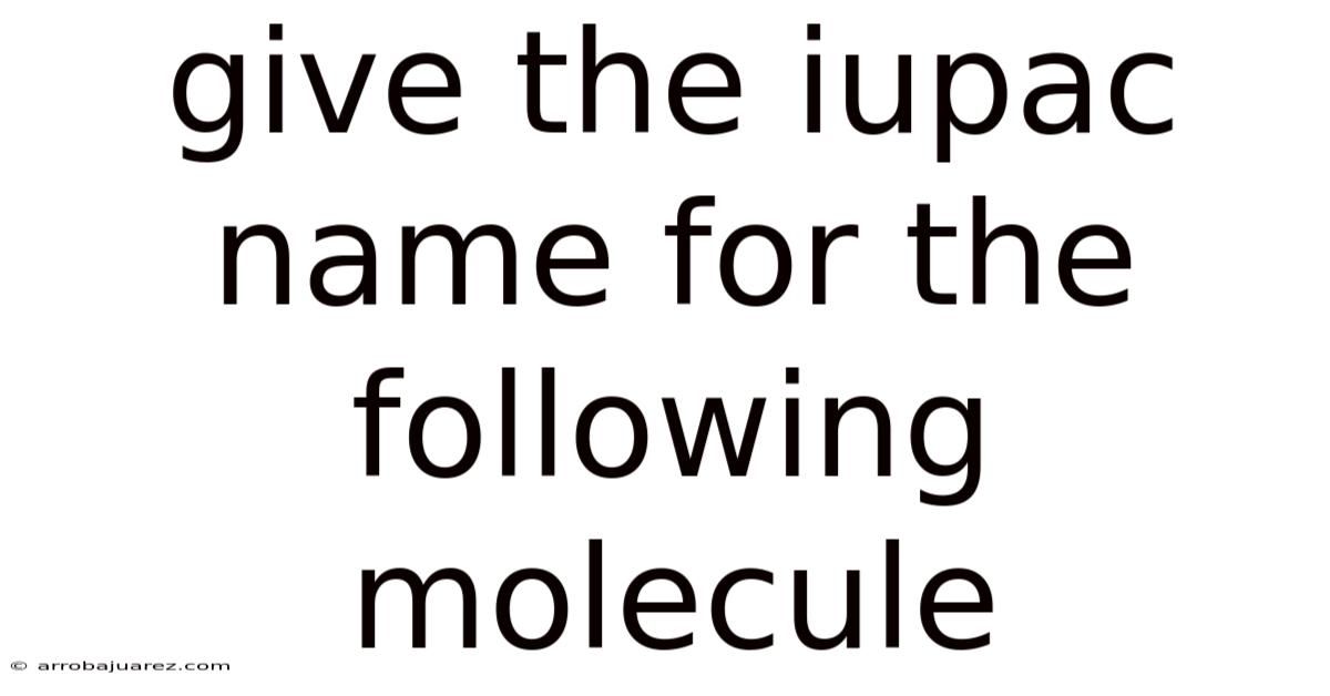 Give The Iupac Name For The Following Molecule
