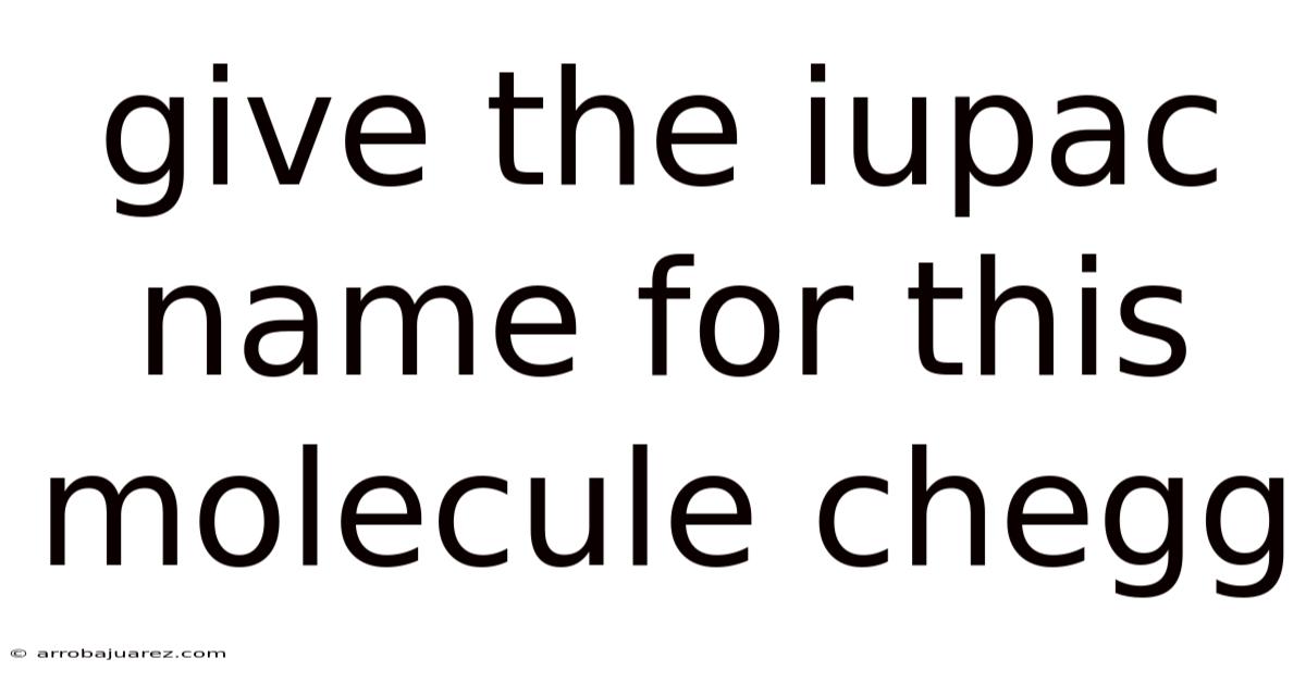 Give The Iupac Name For This Molecule Chegg