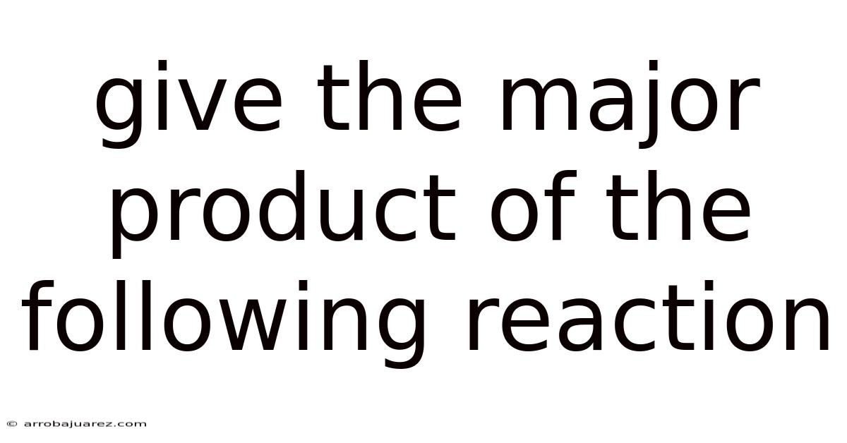 Give The Major Product Of The Following Reaction
