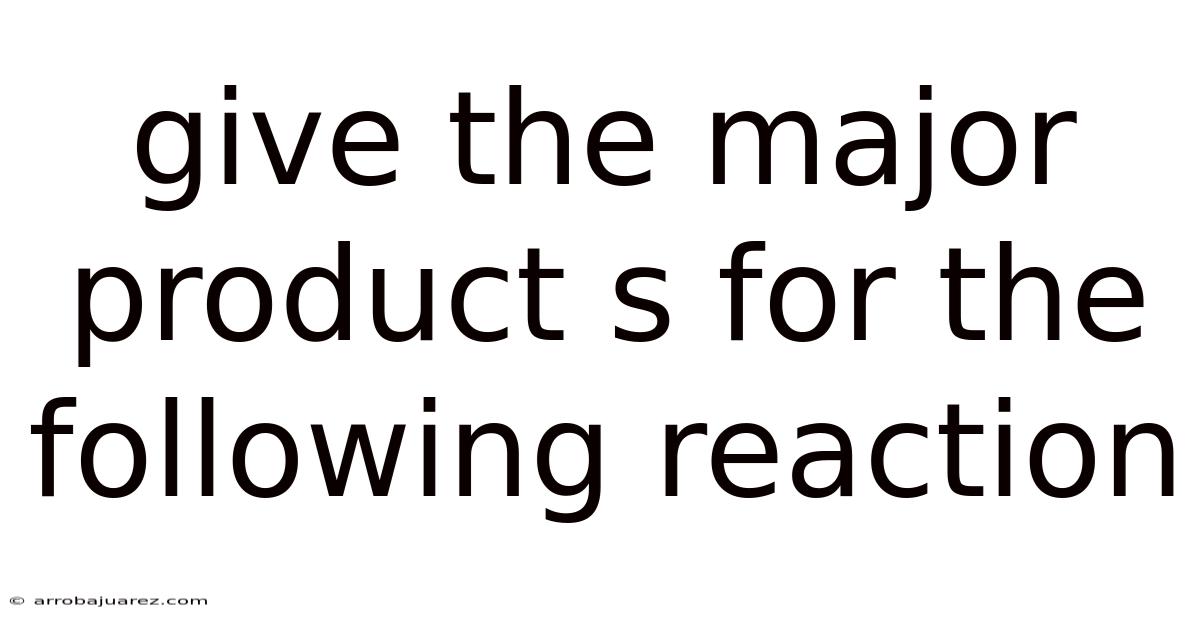 Give The Major Product S For The Following Reaction
