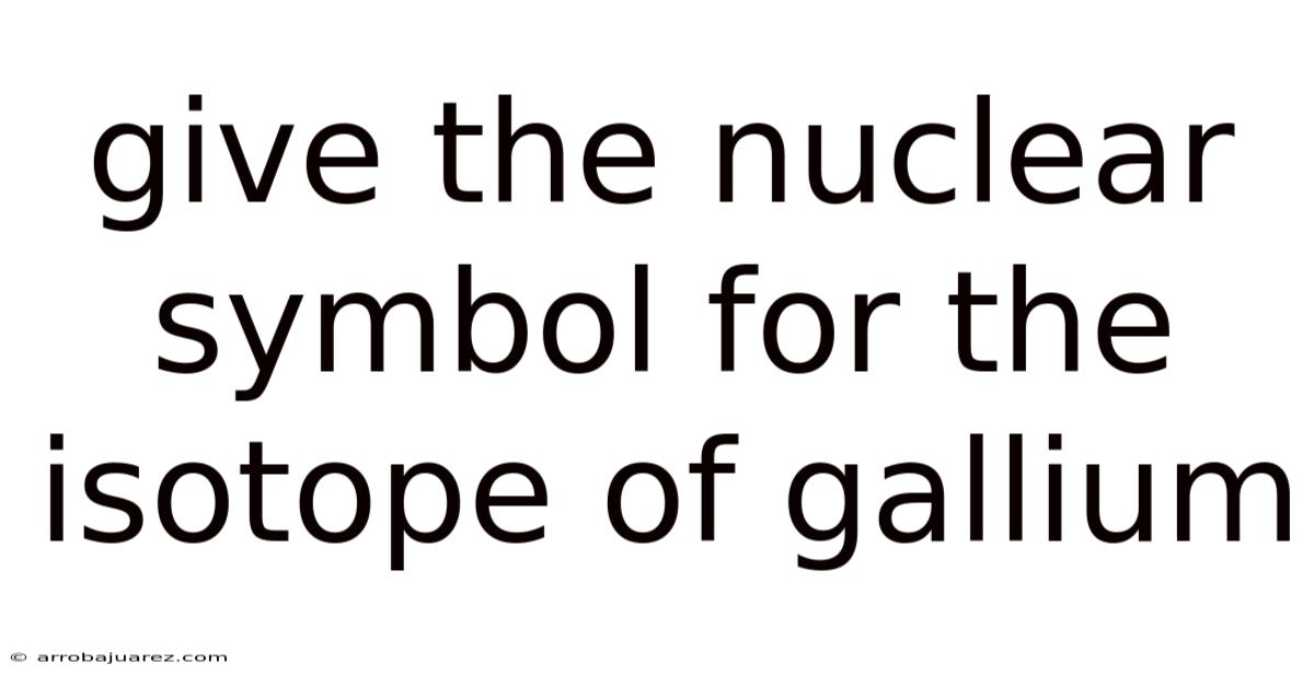 Give The Nuclear Symbol For The Isotope Of Gallium