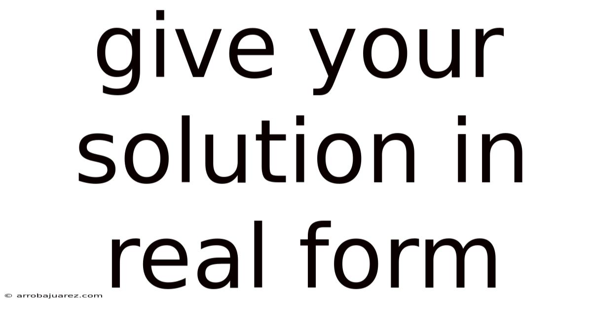 Give Your Solution In Real Form