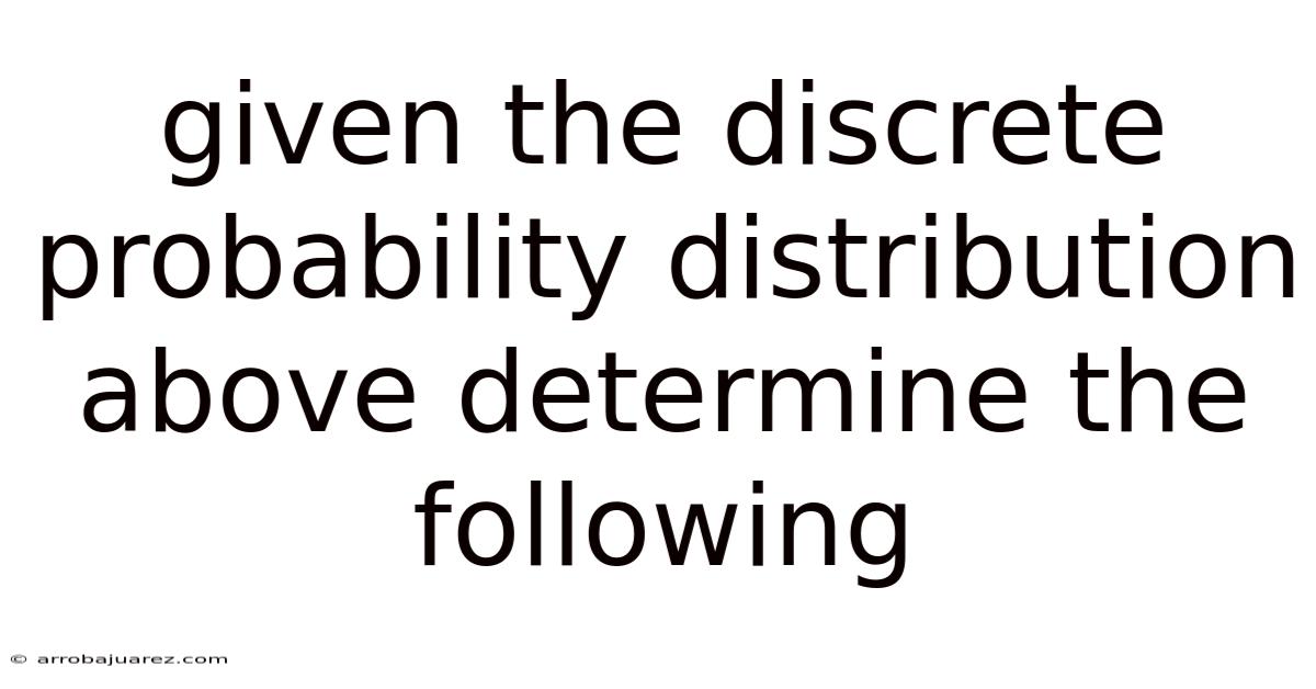 Given The Discrete Probability Distribution Above Determine The Following