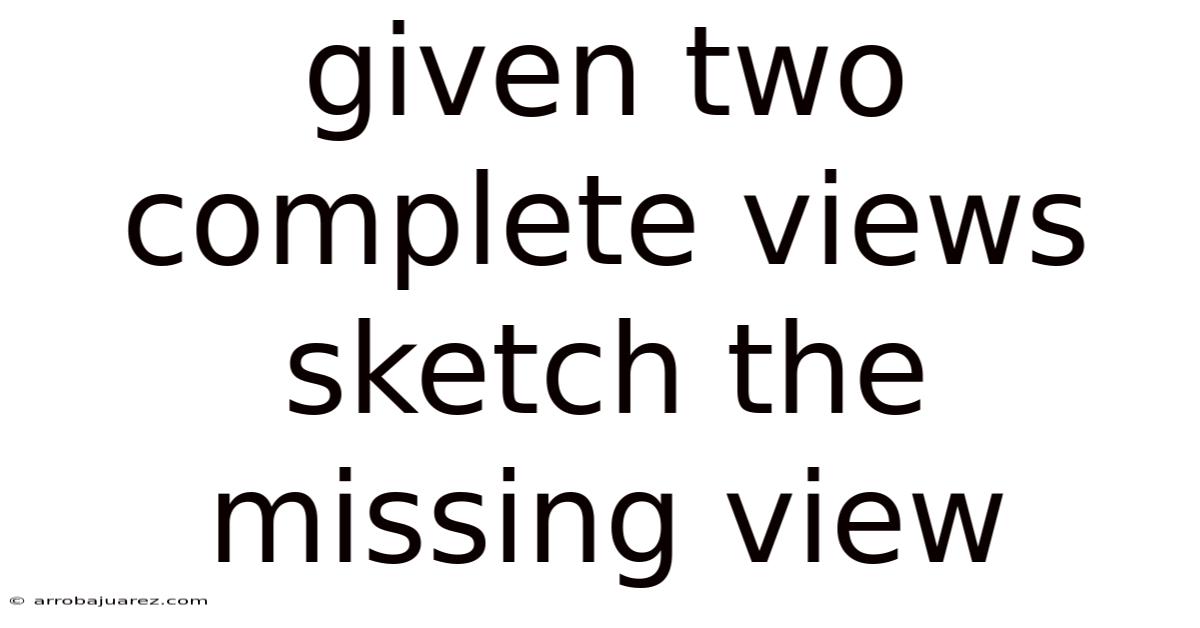 Given Two Complete Views Sketch The Missing View