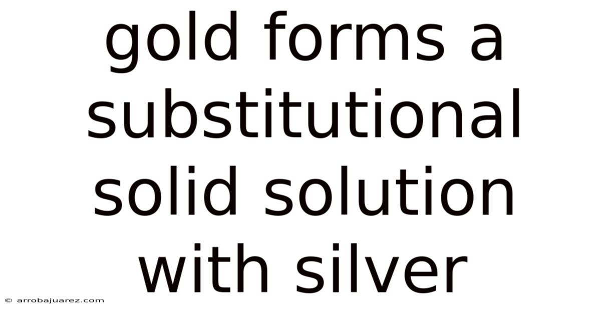 Gold Forms A Substitutional Solid Solution With Silver