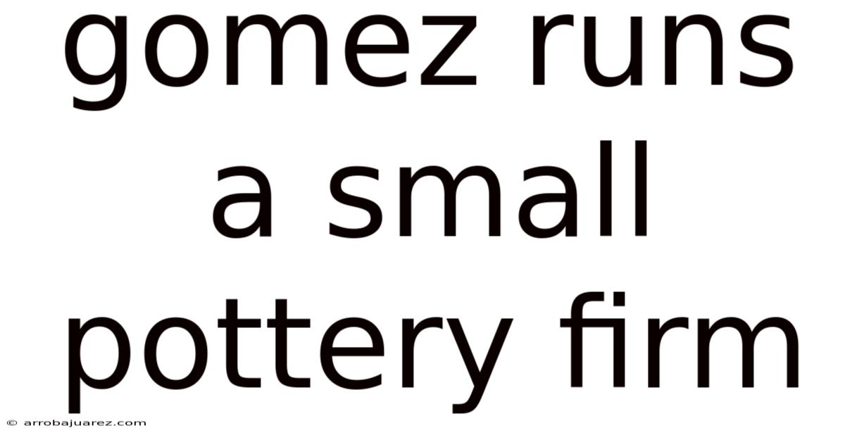 Gomez Runs A Small Pottery Firm
