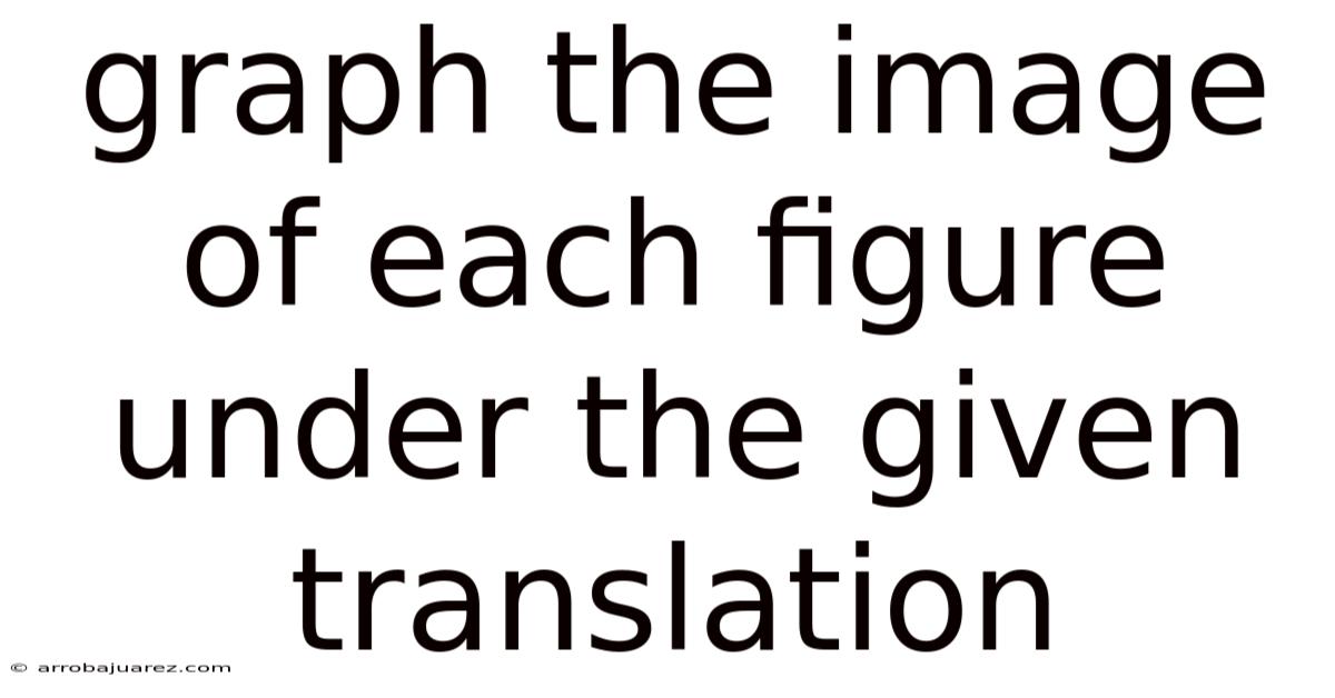 Graph The Image Of Each Figure Under The Given Translation