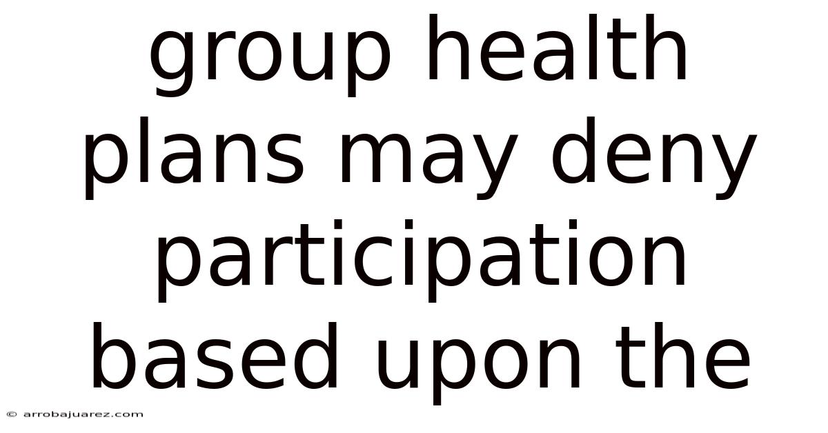 Group Health Plans May Deny Participation Based Upon The