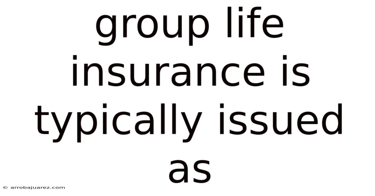 Group Life Insurance Is Typically Issued As