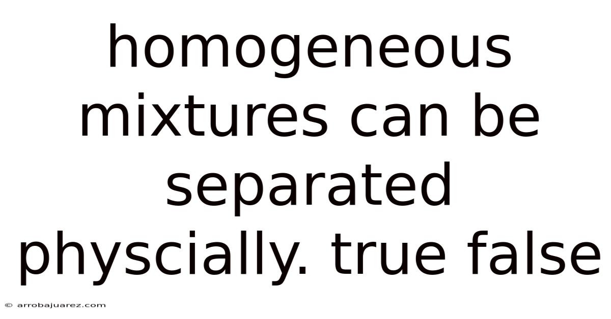 Homogeneous Mixtures Can Be Separated Physcially. True False