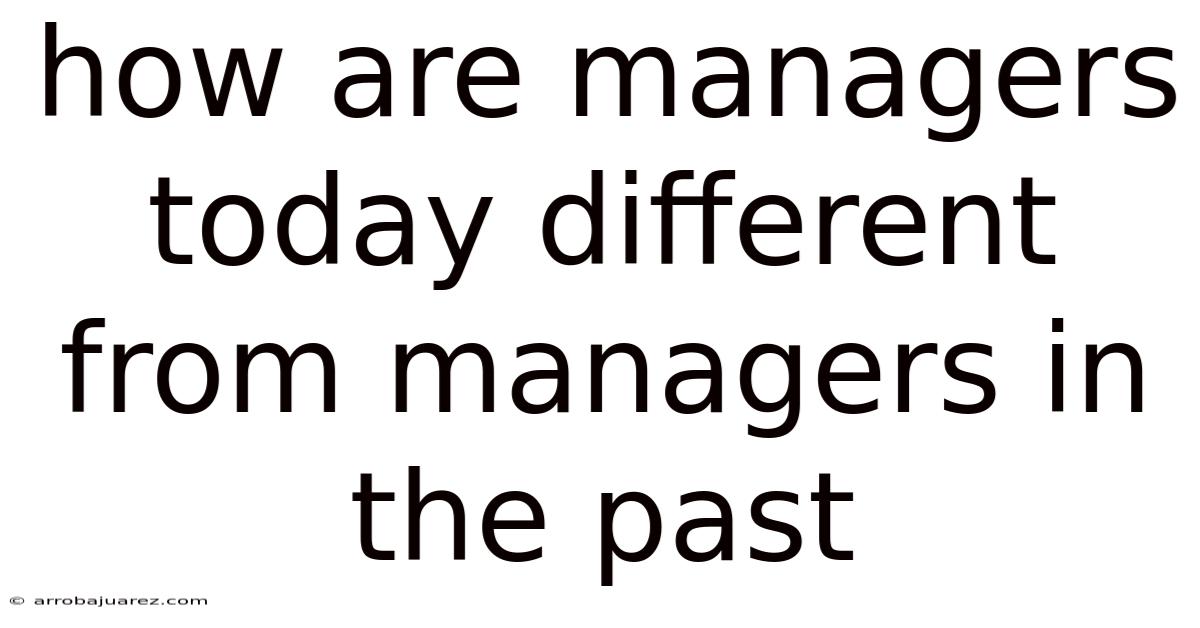 How Are Managers Today Different From Managers In The Past