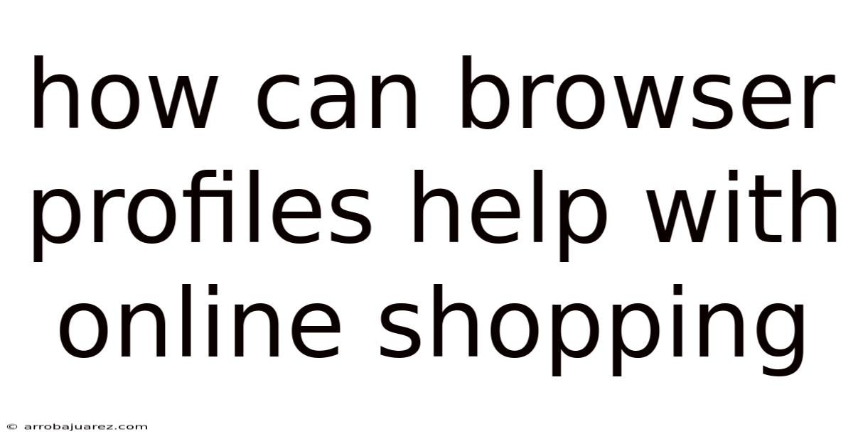 How Can Browser Profiles Help With Online Shopping