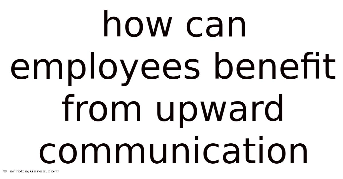 How Can Employees Benefit From Upward Communication
