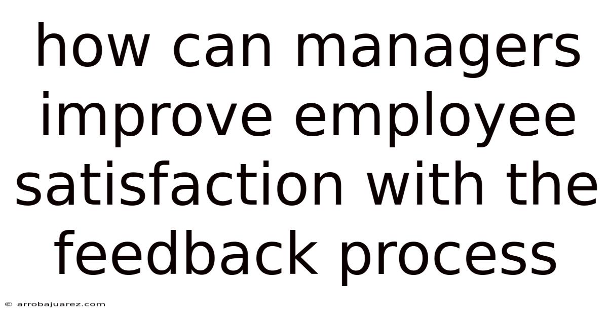 How Can Managers Improve Employee Satisfaction With The Feedback Process