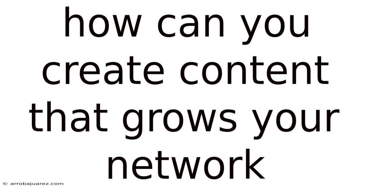 How Can You Create Content That Grows Your Network