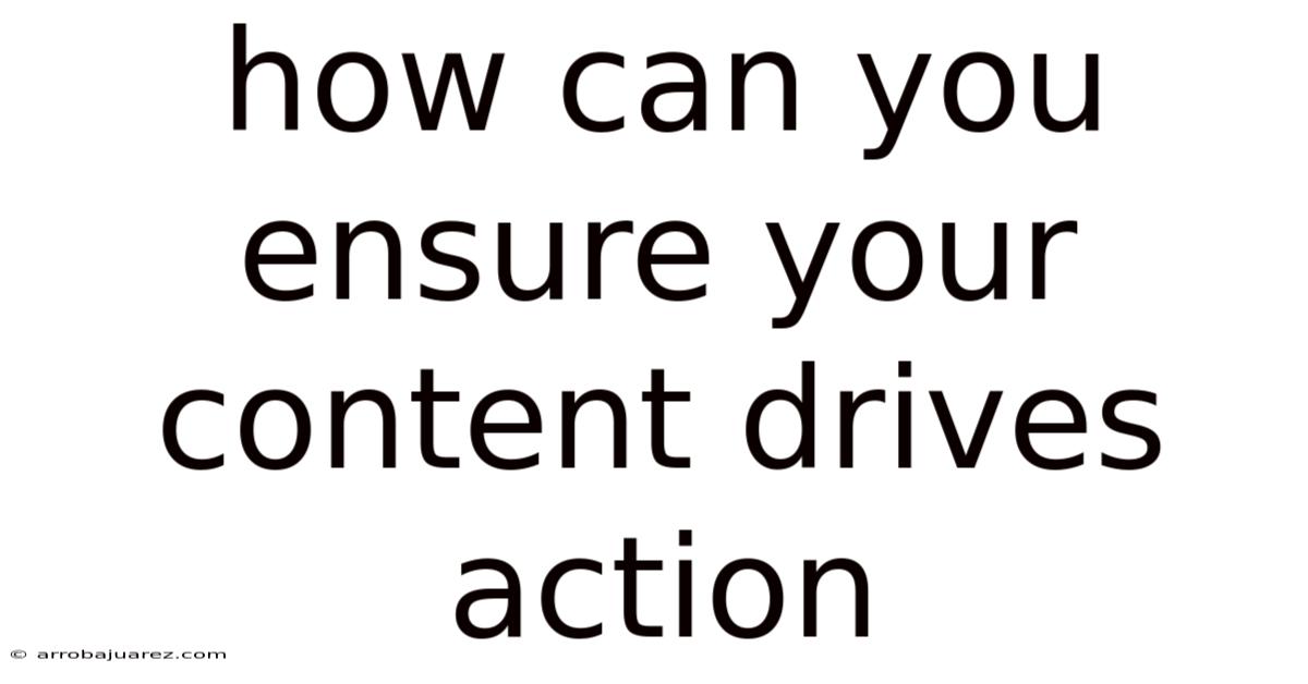 How Can You Ensure Your Content Drives Action