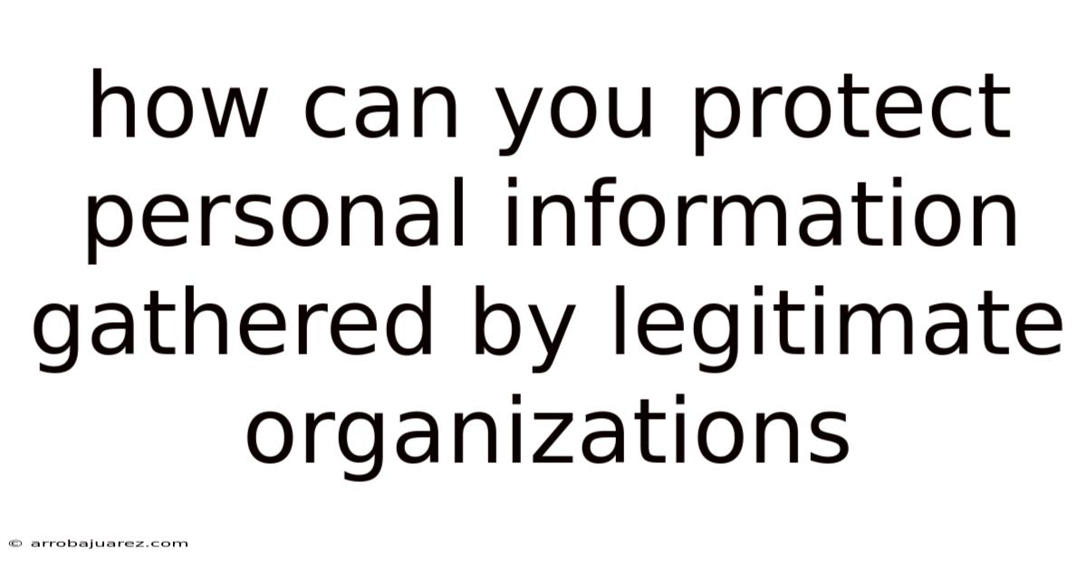 How Can You Protect Personal Information Gathered By Legitimate Organizations