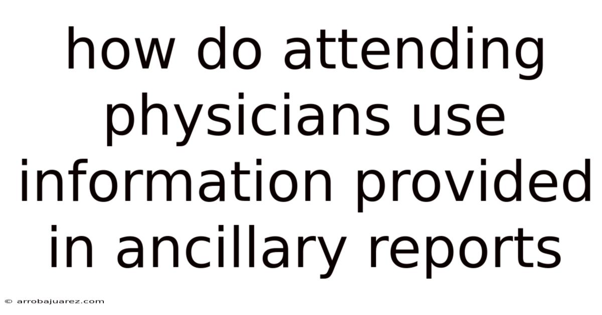 How Do Attending Physicians Use Information Provided In Ancillary Reports