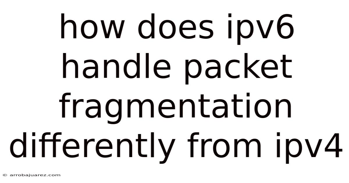 How Does Ipv6 Handle Packet Fragmentation Differently From Ipv4