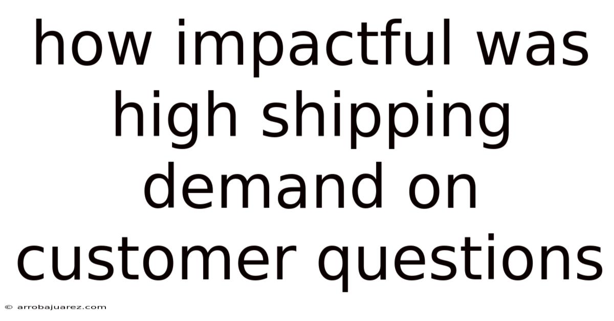 How Impactful Was High Shipping Demand On Customer Questions