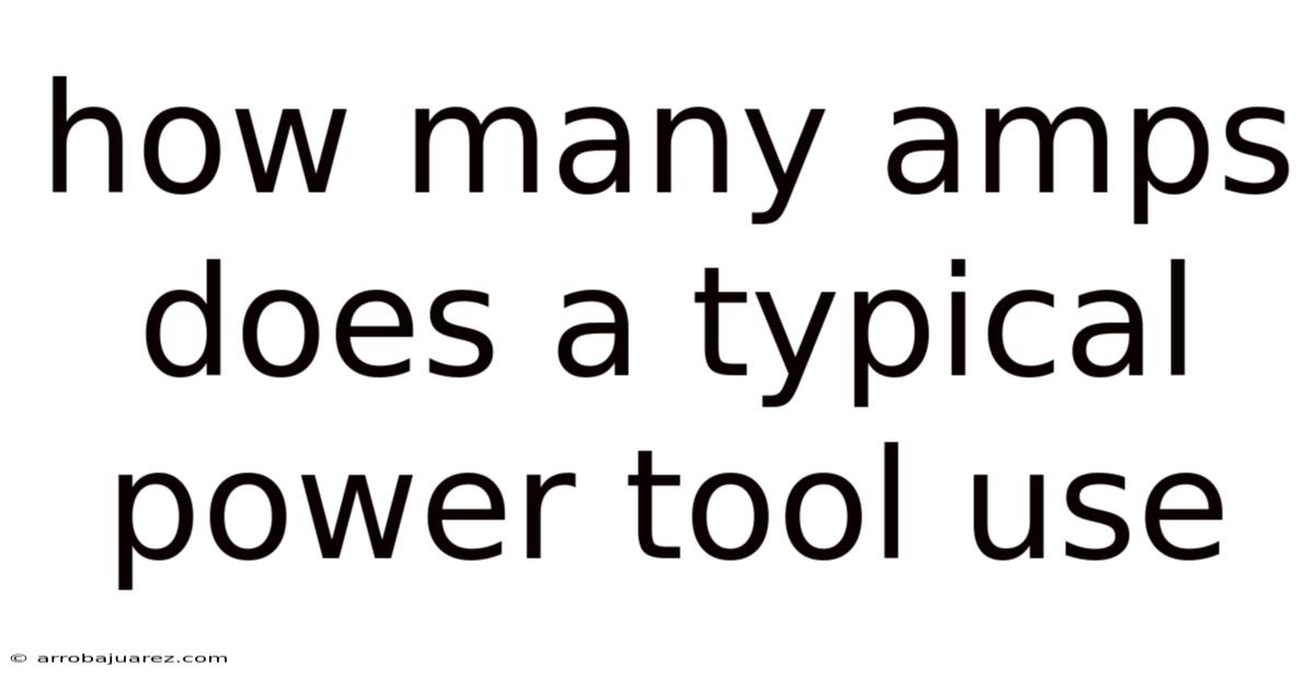 How Many Amps Does A Typical Power Tool Use