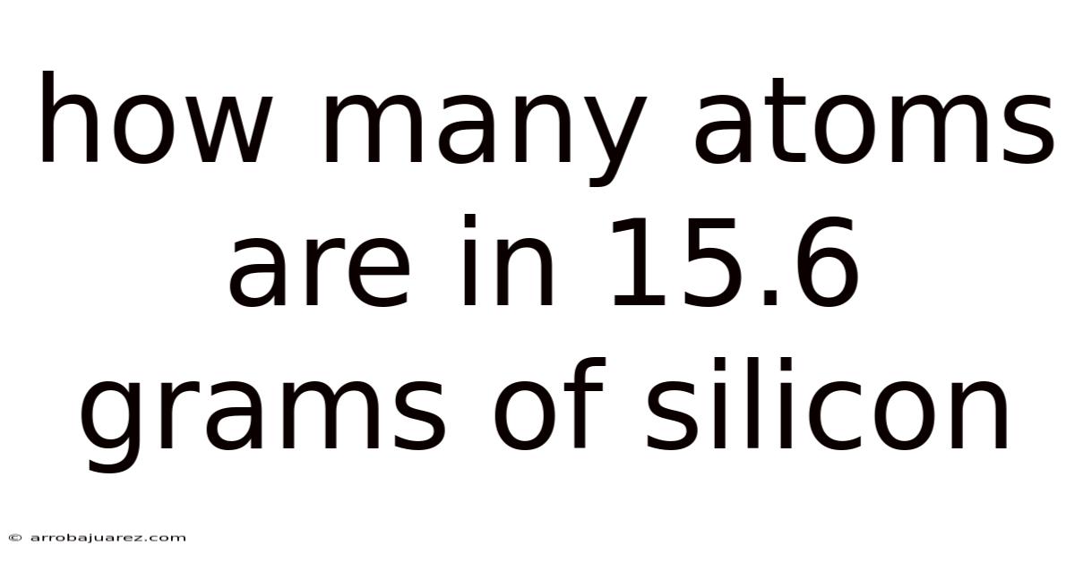 How Many Atoms Are In 15.6 Grams Of Silicon