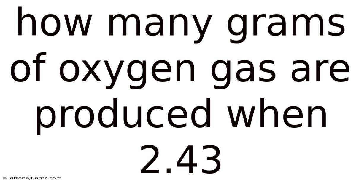How Many Grams Of Oxygen Gas Are Produced When 2.43