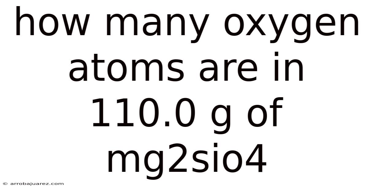 How Many Oxygen Atoms Are In 110.0 G Of Mg2sio4