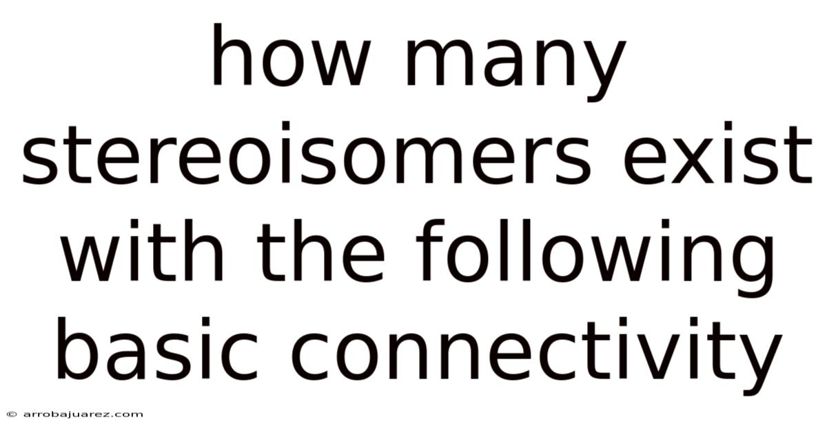 How Many Stereoisomers Exist With The Following Basic Connectivity