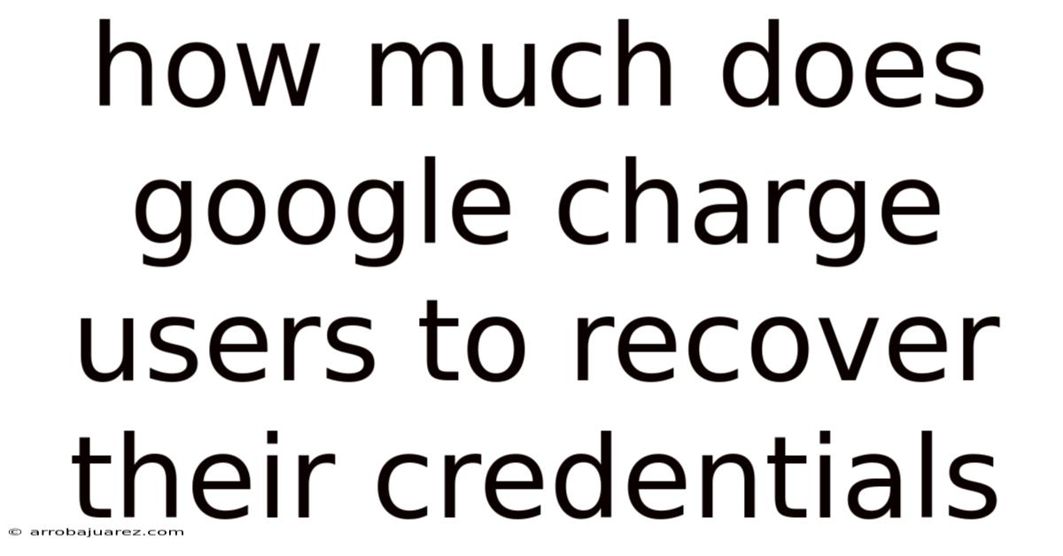 How Much Does Google Charge Users To Recover Their Credentials