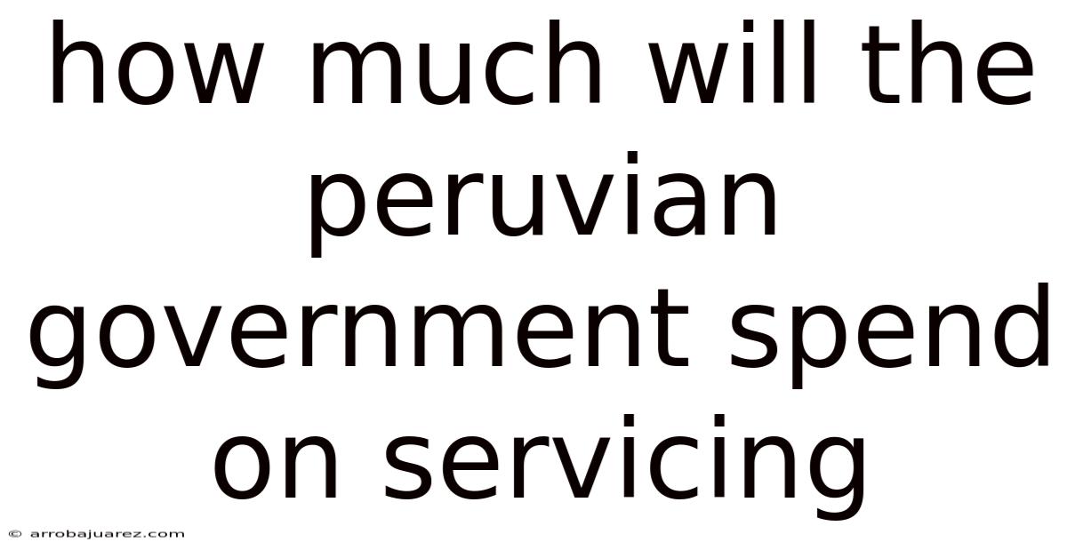How Much Will The Peruvian Government Spend On Servicing