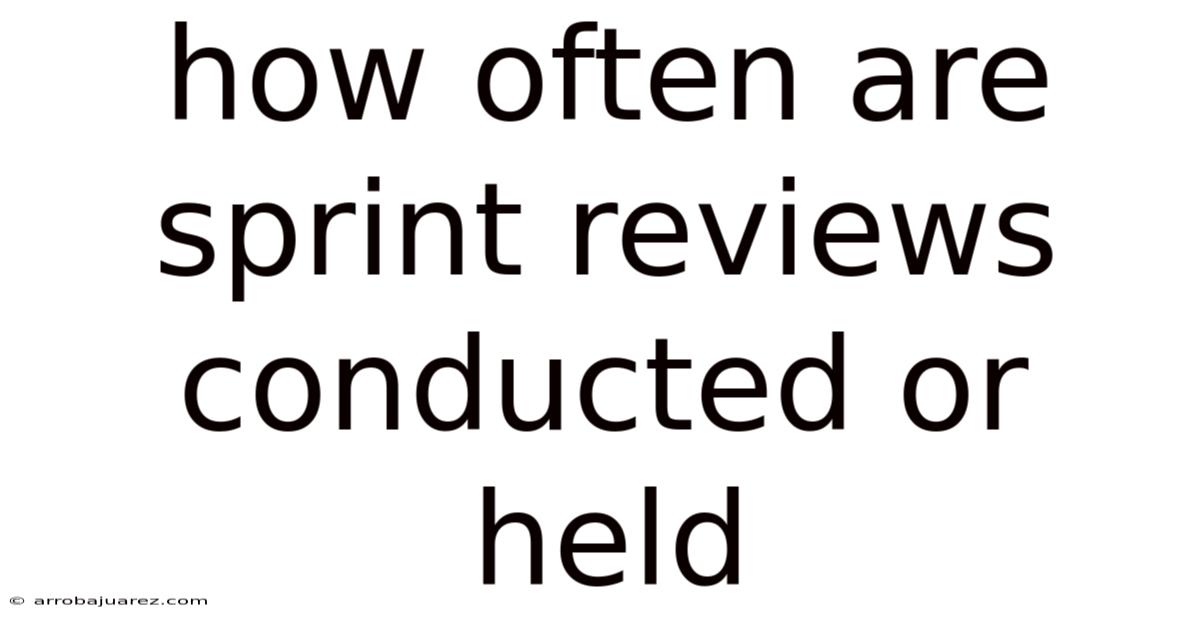 How Often Are Sprint Reviews Conducted Or Held