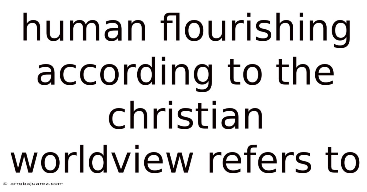 Human Flourishing According To The Christian Worldview Refers To