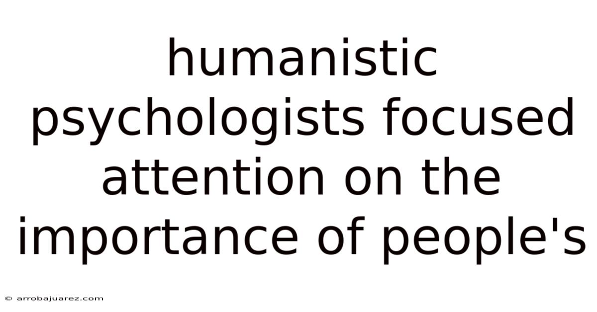 Humanistic Psychologists Focused Attention On The Importance Of People's