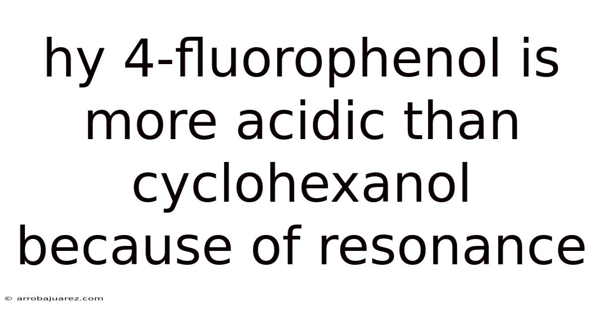 Hy 4-fluorophenol Is More Acidic Than Cyclohexanol Because Of Resonance