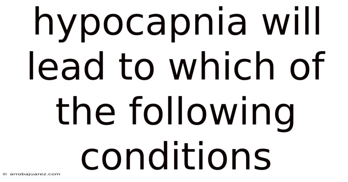 Hypocapnia Will Lead To Which Of The Following Conditions