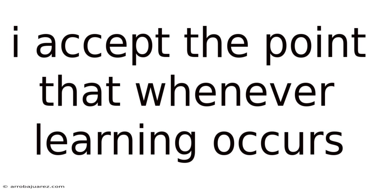 I Accept The Point That Whenever Learning Occurs