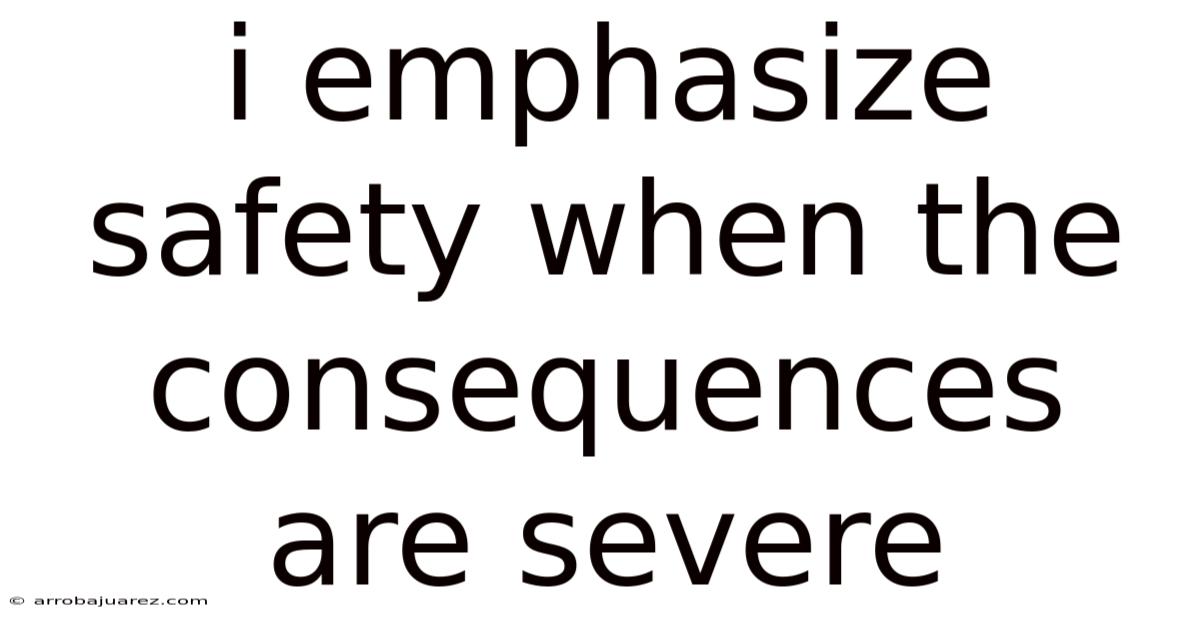 I Emphasize Safety When The Consequences Are Severe