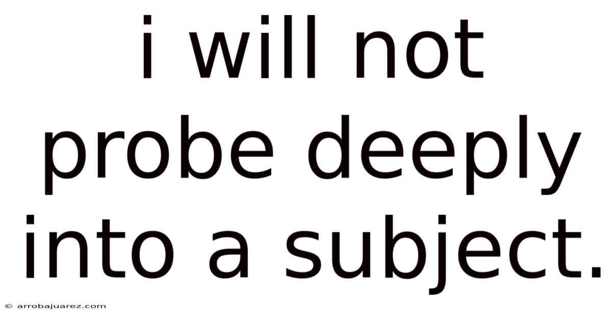 I Will Not Probe Deeply Into A Subject.